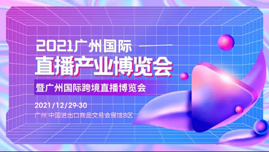 2021廣州國際直播產(chǎn)業(yè)博覽會 2021廣州國際直播產(chǎn)業(yè)博覽會